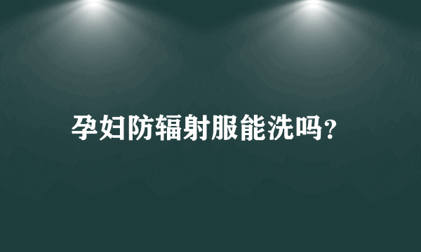 孕妇防辐射服能洗吗？