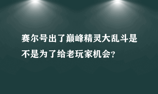 赛尔号出了巅峰精灵大乱斗是不是为了给老玩家机会？