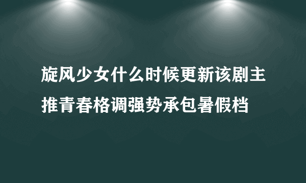 旋风少女什么时候更新该剧主推青春格调强势承包暑假档