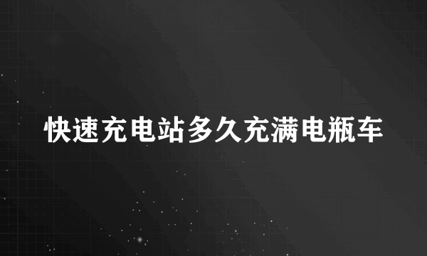 快速充电站多久充满电瓶车