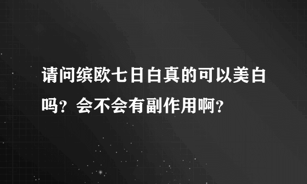 请问缤欧七日白真的可以美白吗？会不会有副作用啊？