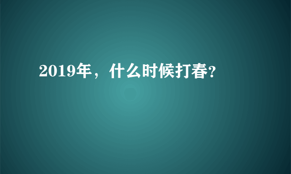 2019年，什么时候打春？