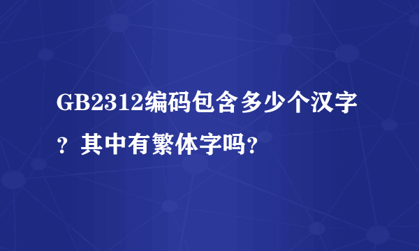 GB2312编码包含多少个汉字？其中有繁体字吗？