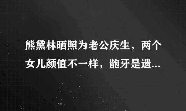 熊黛林晒照为老公庆生，两个女儿颜值不一样，龅牙是遗传了谁?