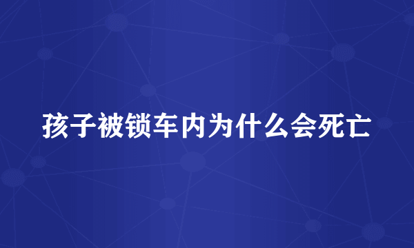 孩子被锁车内为什么会死亡