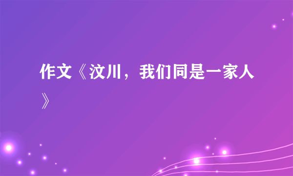 作文《汶川，我们同是一家人》