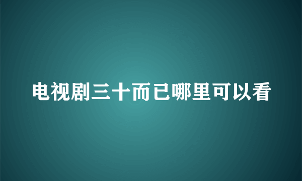 电视剧三十而已哪里可以看