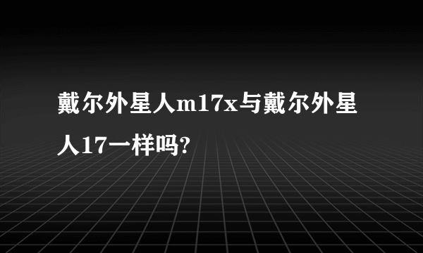 戴尔外星人m17x与戴尔外星人17一样吗?