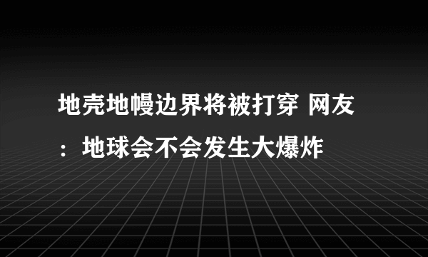 地壳地幔边界将被打穿 网友：地球会不会发生大爆炸