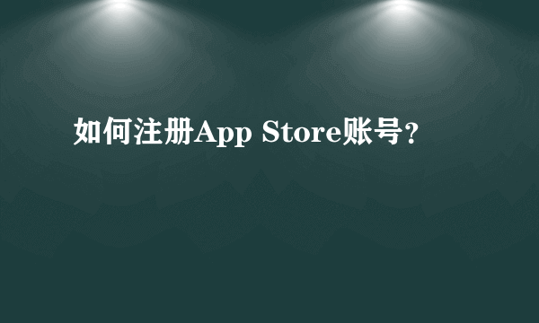 如何注册App Store账号？