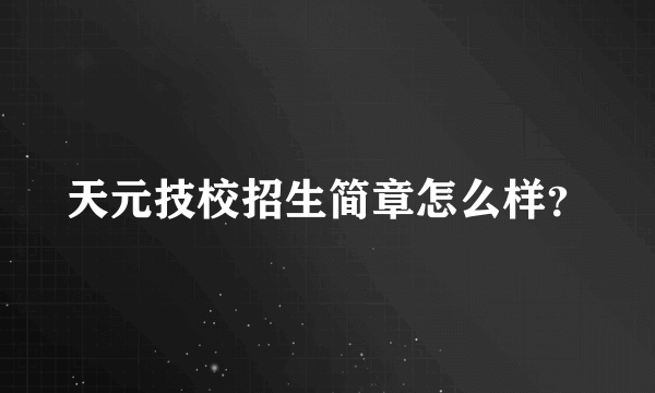 天元技校招生简章怎么样？