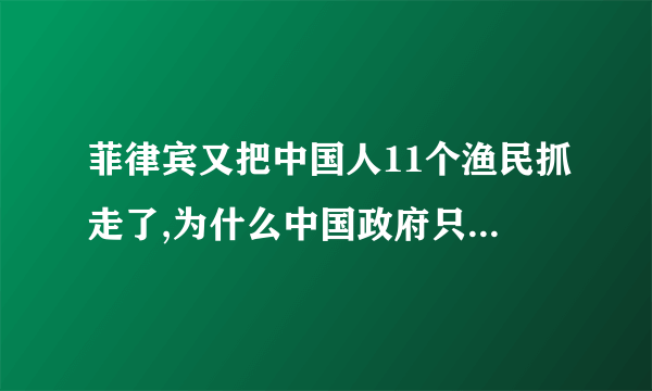 菲律宾又把中国人11个渔民抓走了,为什么中国政府只是警告而没有任何行动