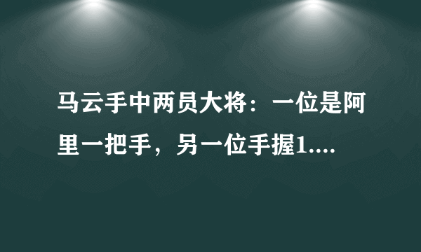 马云手中两员大将：一位是阿里一把手，另一位手握1.34万亿