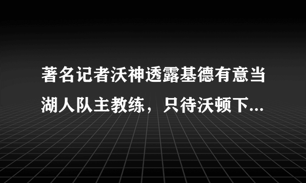 著名记者沃神透露基德有意当湖人队主教练，只待沃顿下课，基德能够胜任吗？