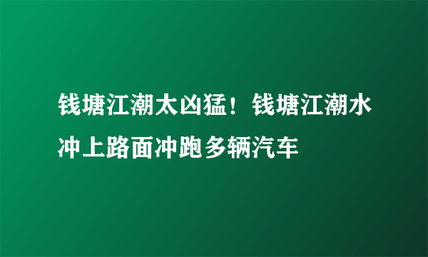 钱塘江潮太凶猛！钱塘江潮水冲上路面冲跑多辆汽车