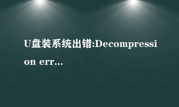 U盘装系统出错:Decompression error,Abort