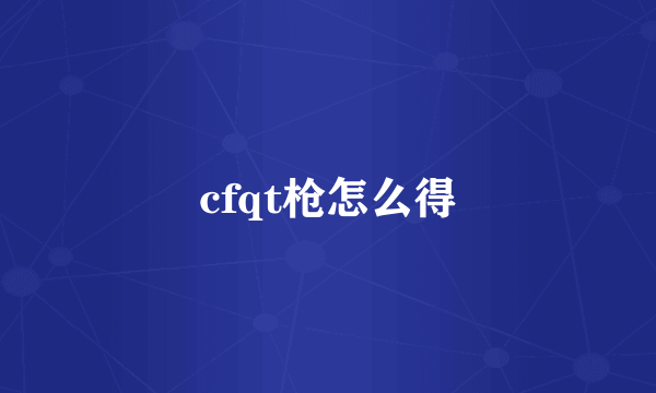 cfqt枪怎么得