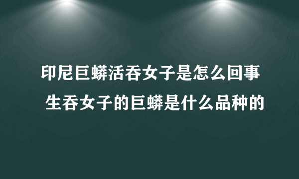 印尼巨蟒活吞女子是怎么回事 生吞女子的巨蟒是什么品种的