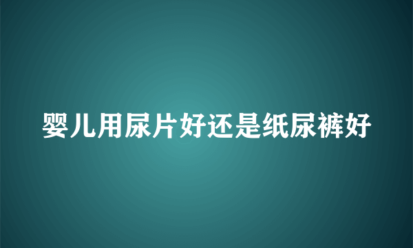 婴儿用尿片好还是纸尿裤好