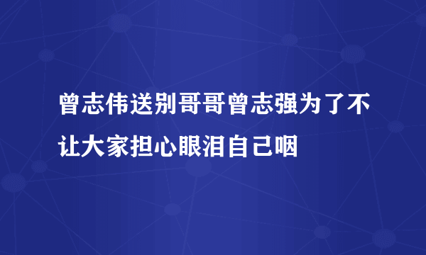 曾志伟送别哥哥曾志强为了不让大家担心眼泪自己咽