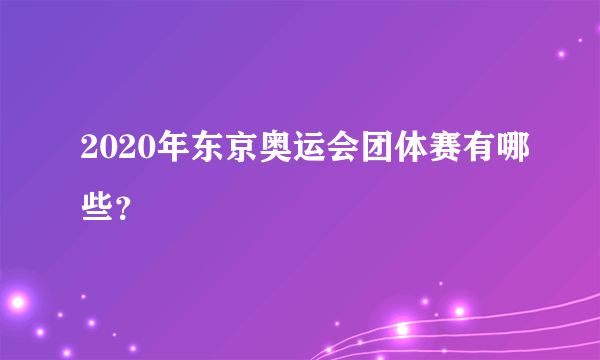 2020年东京奥运会团体赛有哪些？