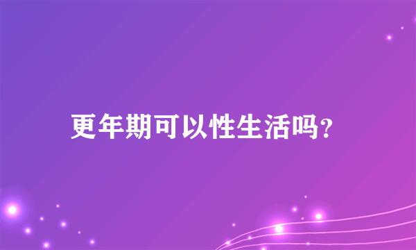 更年期可以性生活吗？