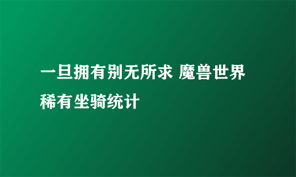 一旦拥有别无所求 魔兽世界稀有坐骑统计