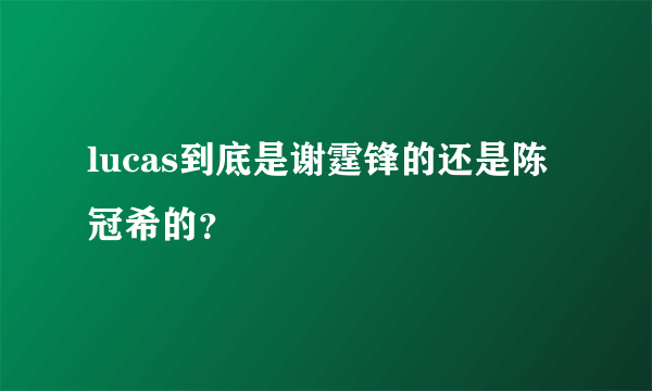 lucas到底是谢霆锋的还是陈冠希的？