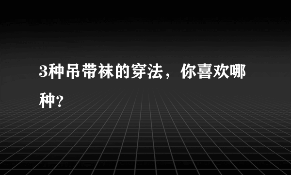 3种吊带袜的穿法，你喜欢哪种？