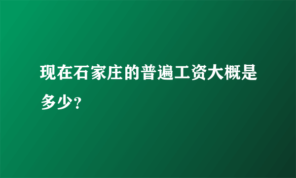 现在石家庄的普遍工资大概是多少？