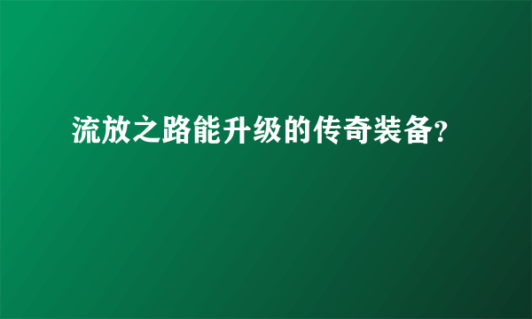 流放之路能升级的传奇装备？