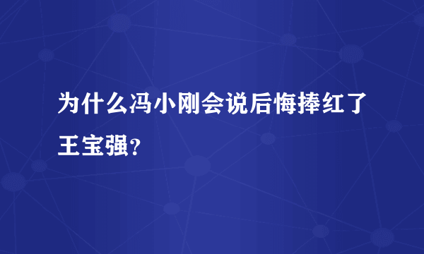 为什么冯小刚会说后悔捧红了王宝强？