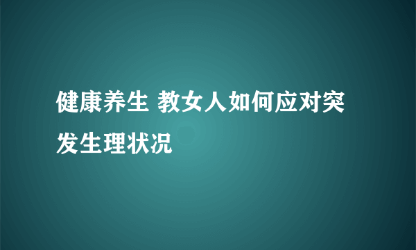 健康养生 教女人如何应对突发生理状况