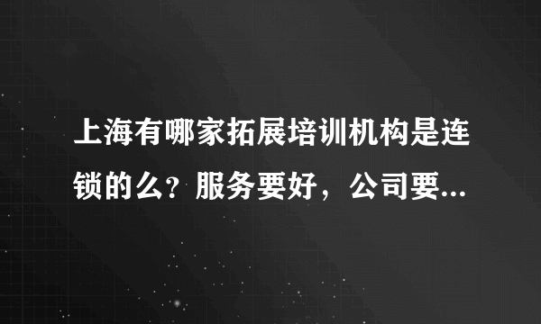 上海有哪家拓展培训机构是连锁的么？服务要好，公司要专业，现在好多公司都是皮包公司我们如何来分辨呢？