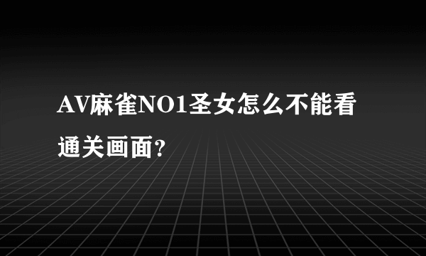 AV麻雀NO1圣女怎么不能看通关画面？