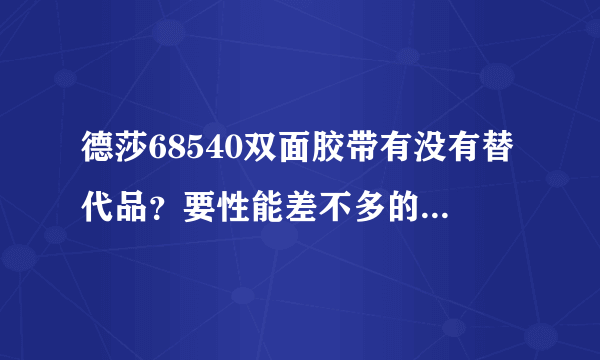 德莎68540双面胶带有没有替代品？要性能差不多的替代品有吗？