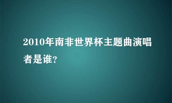 2010年南非世界杯主题曲演唱者是谁？