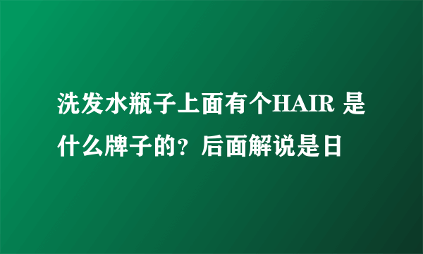 洗发水瓶子上面有个HAIR 是什么牌子的？后面解说是日