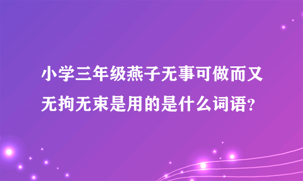 小学三年级燕子无事可做而又无拘无束是用的是什么词语？