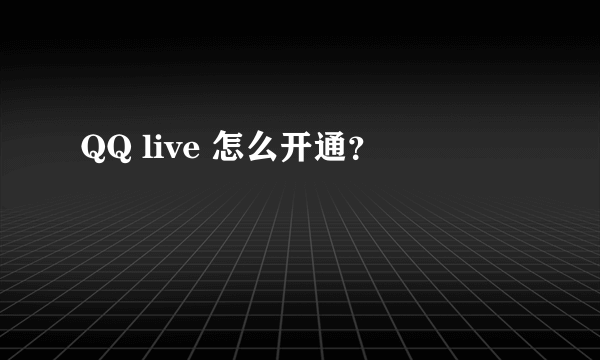 QQ live 怎么开通？