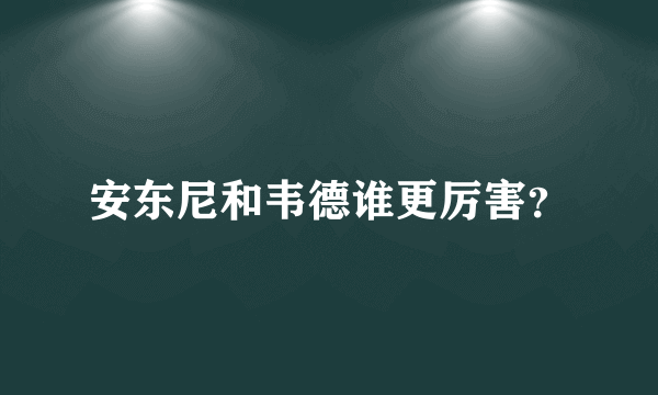 安东尼和韦德谁更厉害？