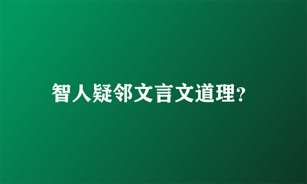 智人疑邻文言文道理？