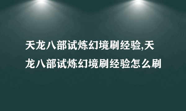 天龙八部试炼幻境刷经验,天龙八部试炼幻境刷经验怎么刷