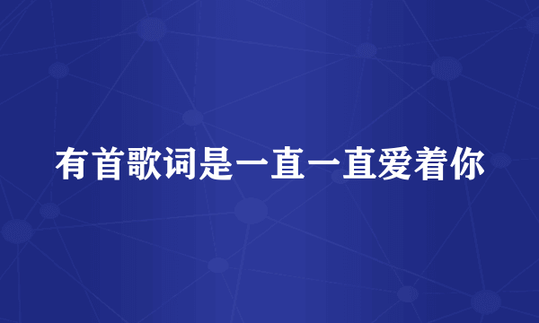 有首歌词是一直一直爱着你