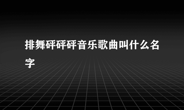 排舞砰砰砰音乐歌曲叫什么名字