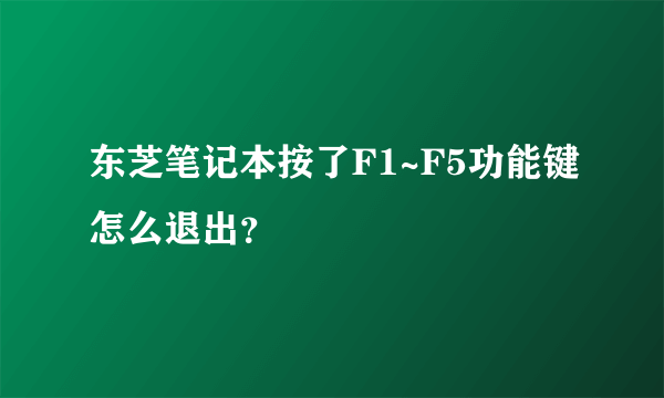 东芝笔记本按了F1~F5功能键怎么退出？