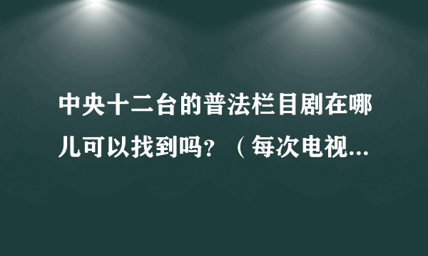 中央十二台的普法栏目剧在哪儿可以找到吗？（每次电视上只放一集有时还看不到）