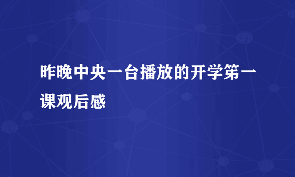 昨晚中央一台播放的开学笫一课观后感