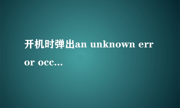 开机时弹出an unknown error occurred while accessing C:Program Files怎么样解决?