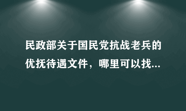 民政部关于国民党抗战老兵的优抚待遇文件，哪里可以找到，民政部的网站上没找到